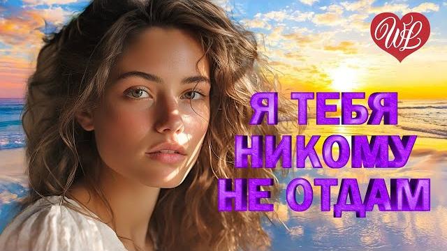 Я ТЕБЯ НИКОМУ НЕ ОТДАМ ПЕСНИ О ЛЮБВИ КРАСИВЫЕ ПЕСНИ ПРО ЛЮБОВЬ WLV МУЗЫКА ЛЮБВИ LOVE STORY Я ТЕБЯ НИКОМУ НЕ ОТДАМ ПЕСНИ О ЛЮБВИ КРАСИВЫЕ ПЕСНИ ПРО ЛЮБОВЬ WLV МУЗЫКА ЛЮБВИ LOVE STORY