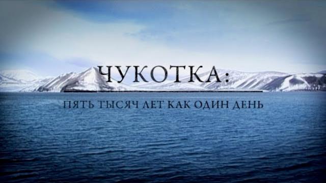 ЧУКОТКА || ПЯТЬ ТЫСЯЧ ЛЕТ КАК ОДИН ДЕНЬ ЧУКОТКА || ПЯТЬ ТЫСЯЧ ЛЕТ КАК ОДИН ДЕНЬ