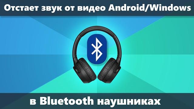 Звук отстает в Bluetooth наушниках от видео и в играх на Android и в Windows — как исправить Звук отстает в Bluetooth наушниках от видео и в играх на Android и в Windows — как исправить