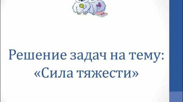 Физика. Решение задач на тему "Сила тяжести" Физика. Решение задач на тему "Сила тяжести"