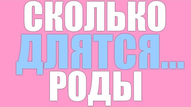 Роды и беременность.Сколько длятся роды Роды и беременность.Сколько длятся роды