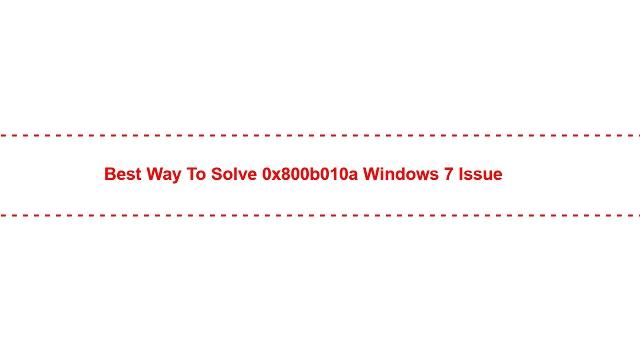 Best Way to Solve 0x800b010a Windows 7 Issue Best Way to Solve 0x800b010a Windows 7 Issue