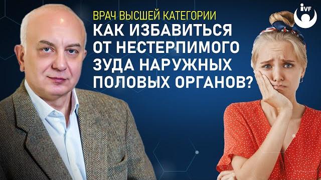 Как избавиться от нестерпимого зуда наружных половых органов? Врач-гинеколог Перелыгин И.В. Как избавиться от нестерпимого зуда наружных половых органов? Врач-гинеколог Перелыгин И.В.