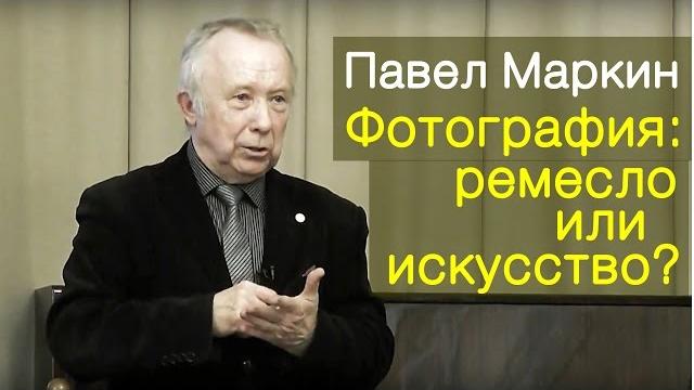 Павел Маркин "Фотография: ремесло или искусство?" Лекция Павел Маркин "Фотография: ремесло или искусство?" Лекция