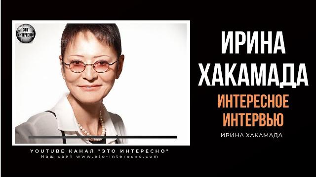 ИРИНА ХАКАМАДА. БОЛЬШОЕ ИНТЕРЕСНОЕ ИНТЕРВЬЮ ИРИНА ХАКАМАДА. БОЛЬШОЕ ИНТЕРЕСНОЕ ИНТЕРВЬЮ