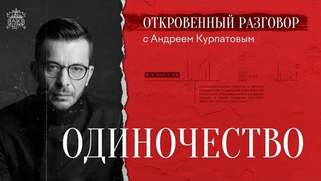 Одиночество. Откровенный разговор с Андреем Курпатовым Одиночество. Откровенный разговор с Андреем Курпатовым
