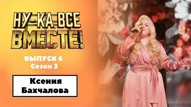 «Ну-ка, все вместе!» | Выпуск 6. Сезон 3 | Ксения Бахчалова , «Не для меня придет весна»| «Ну-ка, все вместе!» | Выпуск 6. Сезон 3 | Ксения Бахчалова , «Не для меня придет весна»|