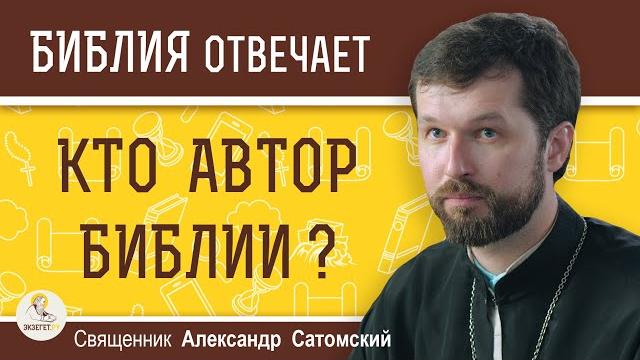 КТО АВТОР БИБЛИИ ? Священник Александр Сатомский КТО АВТОР БИБЛИИ ? Священник Александр Сатомский
