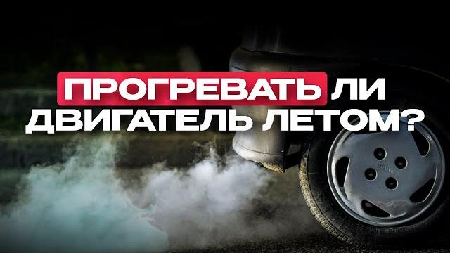 НУЖНО ЛИ ПРОГРЕВАТЬ ДВИГАТЕЛЬ ЛЕТОМ? / ЗАПОМНИ! НУЖНО ЛИ ПРОГРЕВАТЬ ДВИГАТЕЛЬ ЛЕТОМ? / ЗАПОМНИ!