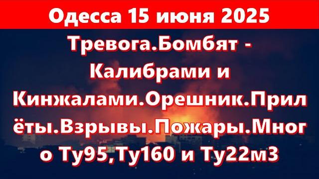 Одесса 15 июня 2025.Тревога.Бомбят - Калибрами и Кинжалами.Запуск Орешника.Прилёты.Взрывы.Пожары Одесса 15 июня 2025.Тревога.Бомбят - Калибрами и Кинжалами.Запуск Орешника.Прилёты.Взрывы.Пожары