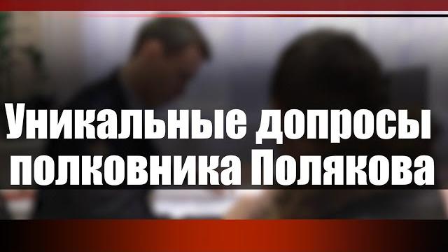 Уникальные допросы полковника Полякова Уникальные допросы полковника Полякова