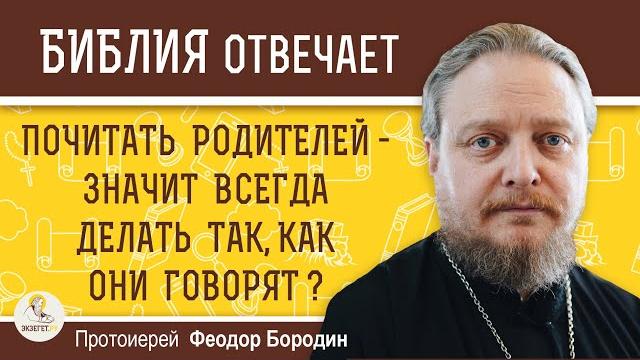 ПОЧИТАТЬ РОДИТЕЛЕЙ - значит всегда делать так, как они говорят ? Протоиерей Феодор Бородин ПОЧИТАТЬ РОДИТЕЛЕЙ - значит всегда делать так, как они говорят ? Протоиерей Феодор Бородин