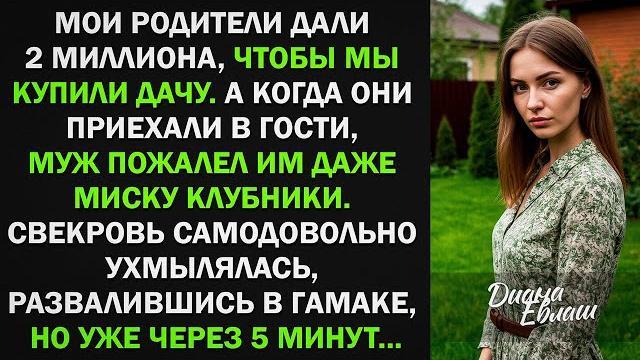 Мой родители дали 2 млн на покупку дачи, а муж пожалел им миску клубники. Но уже через 5 минут... Мой родители дали 2 млн на покупку дачи, а муж пожалел им миску клубники. Но уже через 5 минут...