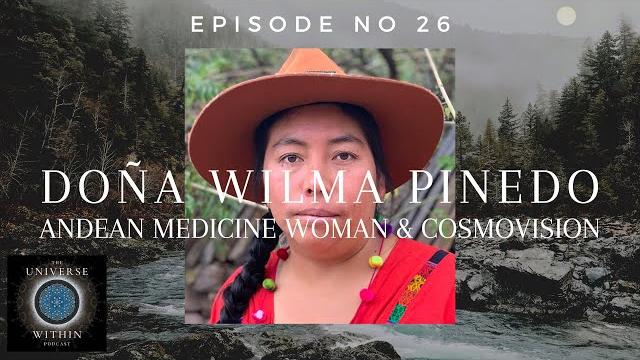 Universe Within Podcast Ep26 - Doña Wilma Pinedo - Andean Medicine Woman & Cosmovision Universe Within Podcast Ep26 - Doña Wilma Pinedo - Andean Medicine Woman & Cosmovision