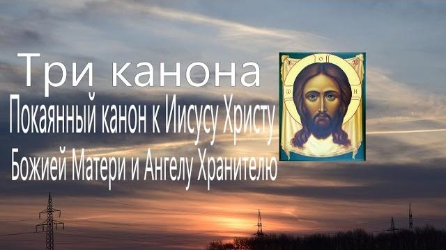 Три канона совмещённые Покаянный канон к Иисусу Христу, Божией Матери и Ангелу Хранителю Молитва Три канона совмещённые Покаянный канон к Иисусу Христу, Божией Матери и Ангелу Хранителю Молитва