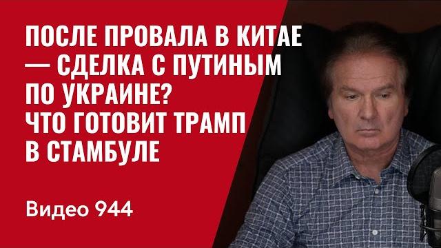 После провала в Китае — сделка с Путиным по Украине? Что готовит Трамп в Стамбуле / №944 / Швец После провала в Китае — сделка с Путиным по Украине? Что готовит Трамп в Стамбуле / №944 / Швец