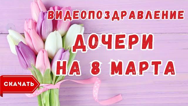Дочери с 8 марта, видео поздравление Дочери с 8 марта, видео поздравление