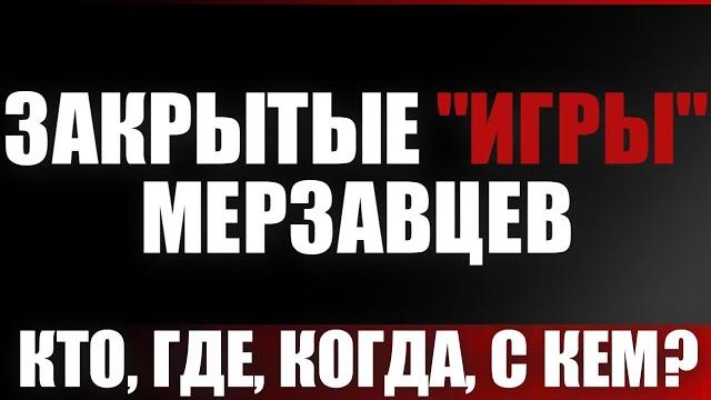 Закрытые "игры" мерзавцев. Кто, где, когда, с кем? Закрытые "игры" мерзавцев. Кто, где, когда, с кем?
