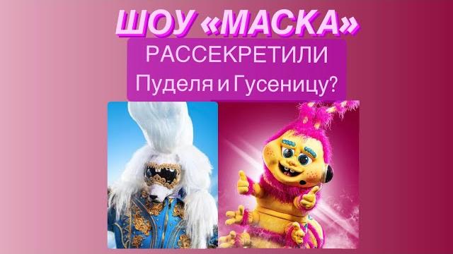 ШОУ «МАСКА» РАССЕКРЕТИЛИ Пуделя и Гусеницу? ШОУ «МАСКА» РАССЕКРЕТИЛИ Пуделя и Гусеницу?