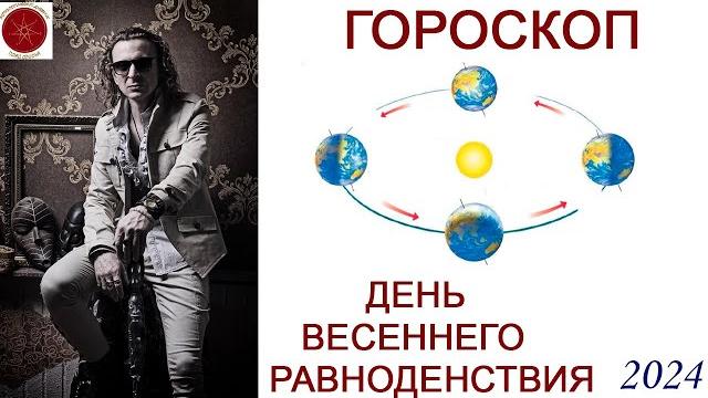 ГОРОСКОП. ДЕНЬ ВЕСЕННЕГО РАВНОДЕНСТВИЯ 2024 г. ГОРОСКОП. ДЕНЬ ВЕСЕННЕГО РАВНОДЕНСТВИЯ 2024 г.