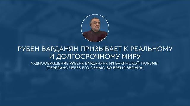 Рубен Варданян призывает к реальному и долгосрочному миру. Аудиообращение из бакинской тюрьмы Рубен Варданян призывает к реальному и долгосрочному миру. Аудиообращение из бакинской тюрьмы