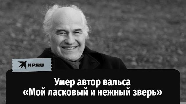 Умер автор вальса «Мой ласковый и нежный зверь» Умер автор вальса «Мой ласковый и нежный зверь»
