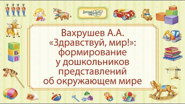 Вахрушев А.А. «Здравствуй, мир!»: формирование у дошкольников представлений об окружающем мире Вахрушев А.А. «Здравствуй, мир!»: формирование у дошкольников представлений об окружающем мире