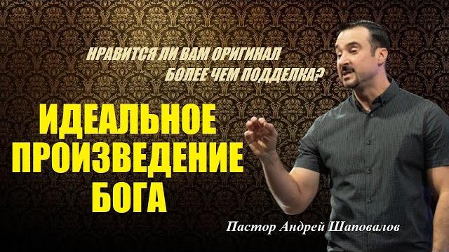 НРАВИТСЯ ЛИ ВАМ ОРИГИНАЛ БОЛЕЕ ЧЕМ ПОДДЕЛКА? «ИДЕАЛЬНОЕ ПРОИЗВЕДЕНИЕ БОГА». Пастор Андрей Шаповалов. НРАВИТСЯ ЛИ ВАМ ОРИГИНАЛ БОЛЕЕ ЧЕМ ПОДДЕЛКА? «ИДЕАЛЬНОЕ ПРОИЗВЕДЕНИЕ БОГА». Пастор Андрей Шаповалов.