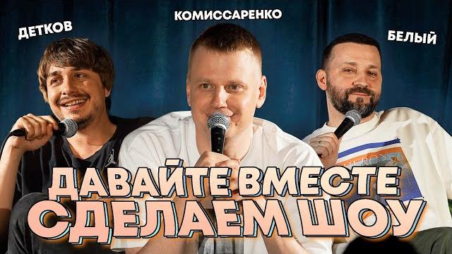 Комиссаренко, Белый, Детков «Давайте вместе сделаем шоу» Комиссаренко, Белый, Детков «Давайте вместе сделаем шоу»