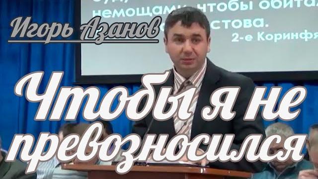 Игорь Азанов - Чтобы я не превозносился | Проповедь Игорь Азанов - Чтобы я не превозносился | Проповедь