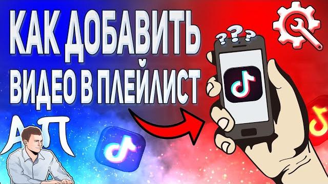 Как добавить новое видео в плейлист в Тик Токе? Как добавить новое видео в плейлист в Тик Токе?