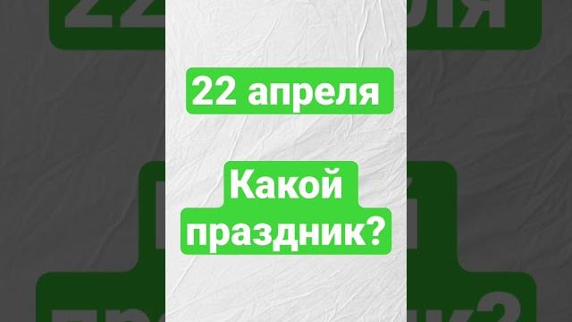 22 апреля. Какой праздник? 22 апреля. Какой праздник?