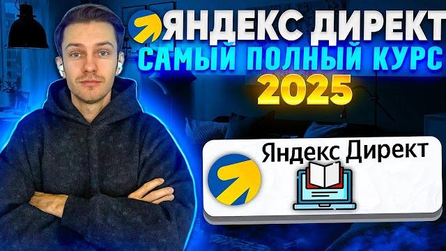 Яндекс Директ 2025. Полный курс. Яндекс Директ 2025. Полный курс.