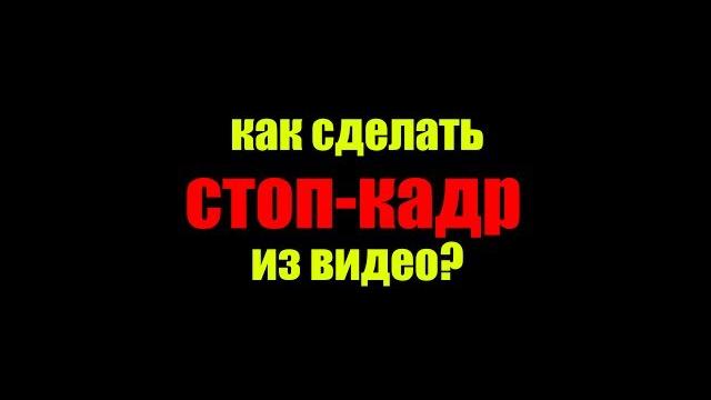 Как сделать фото (стоп-кадр) из видео? Как сделать фото (стоп-кадр) из видео?