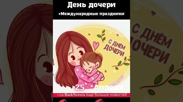 Сегодня, 25 апреля, День дочери Сегодня, 25 апреля, День дочери