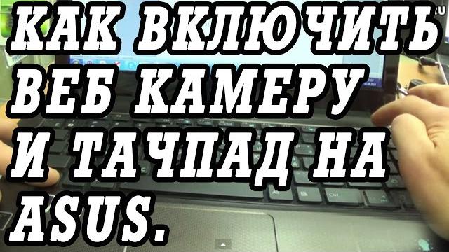 Как включить веб камеру и тачпад ноутбука ASUS. Как включить веб камеру и тачпад ноутбука ASUS.