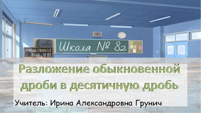 Разложение обыкновенной дроби в десятичную дробь (6 класс математика). Учитель: И. А. Грунич Разложение обыкновенной дроби в десятичную дробь (6 класс математика). Учитель: И. А. Грунич
