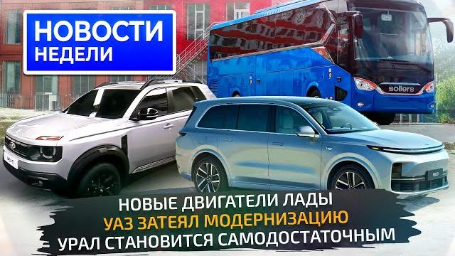 Кроссовер Lada и новые моторы, УАЗ и Урал обновляют заводы, фальстарт LiXiang Новости недели №319 Кроссовер Lada и новые моторы, УАЗ и Урал обновляют заводы, фальстарт LiXiang Новости недели №319