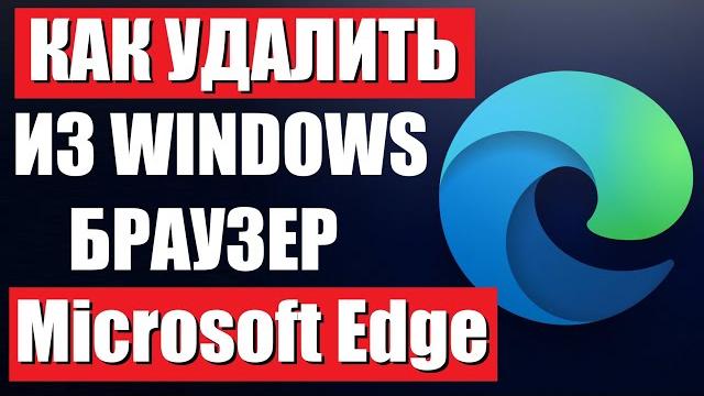 Как удалить браузер Microsoft Edge из Windows Как удалить браузер Microsoft Edge из Windows