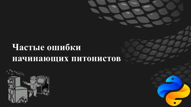 Частые ошибки начинающих питонистов Частые ошибки начинающих питонистов