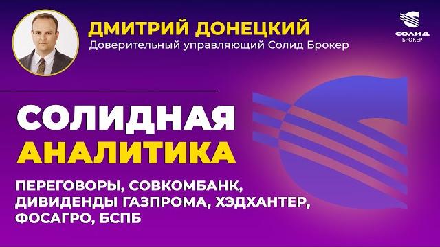 ПЕРЕГОВОРЫ, СОВКОМБАНК, ДИВИДЕНДЫ ГАЗПРОМА, ХЭДХАНТЕР, ФОСАГРО, БСПБ. СОЛИДНАЯ АНАЛИТИКА #114 ПЕРЕГОВОРЫ, СОВКОМБАНК, ДИВИДЕНДЫ ГАЗПРОМА, ХЭДХАНТЕР, ФОСАГРО, БСПБ. СОЛИДНАЯ АНАЛИТИКА #114