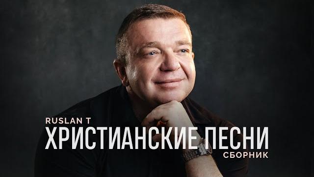 СБОРНИК ПЕСЕН – RUSLAN T / Христианские песни СБОРНИК ПЕСЕН – RUSLAN T / Христианские песни