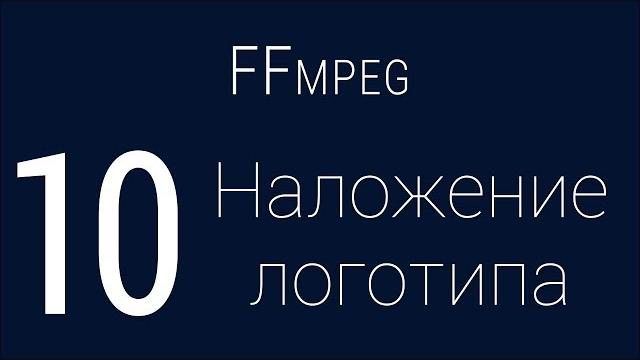 #10. Наложение логотипа | FFmpeg #10. Наложение логотипа | FFmpeg