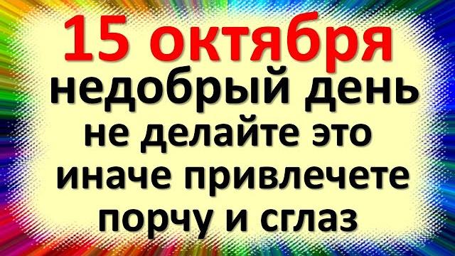 15 октября недобрый день, не делайте это, иначе привлечете порчу и сглаз. Народные приметы 15 октября недобрый день, не делайте это, иначе привлечете порчу и сглаз. Народные приметы