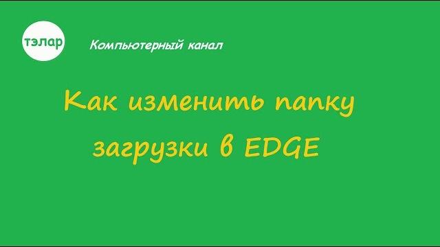 Как изменить папку загрузки в EDGE Как изменить папку загрузки в EDGE