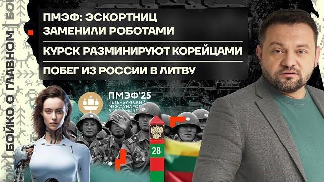 Бойко о главном | ПМЭФ: эскортниц сменили роботы | Курск разминируют корейцы | Побег в Литву из РФ Бойко о главном | ПМЭФ: эскортниц сменили роботы | Курск разминируют корейцы | Побег в Литву из РФ