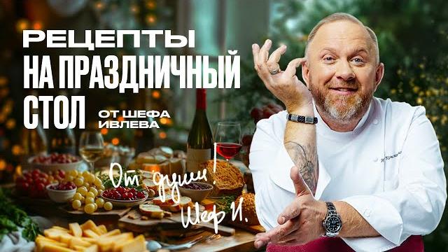 РЕЦЕПТЫ НА ПРАЗДНИЧНЫЙ СТОЛ ОТ ШЕФА ИВЛЕВА РЕЦЕПТЫ НА ПРАЗДНИЧНЫЙ СТОЛ ОТ ШЕФА ИВЛЕВА