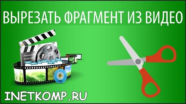 Как Вырезать фрагмент из видео? Как Вырезать фрагмент из видео?