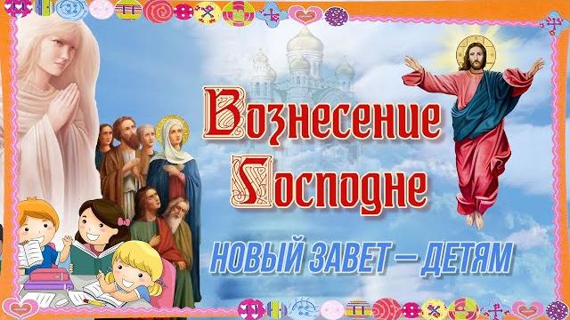 Вознесение Господне. Новый завет – детям Вознесение Господне. Новый завет – детям