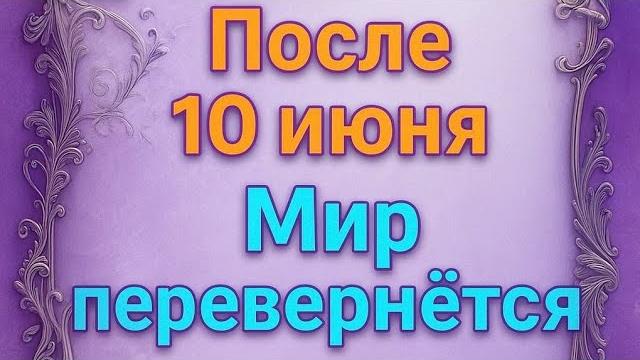 После 10 июня - Мир перевернётся. После 10 июня - Мир перевернётся.